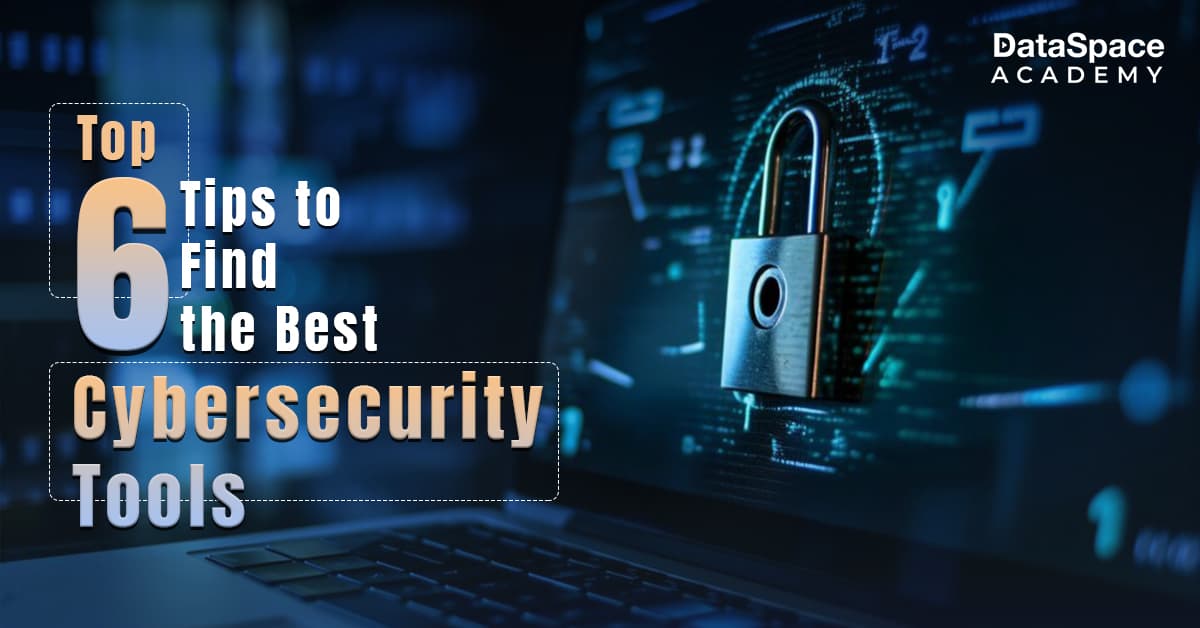 Top 6 Tips to Find the Best Cybersecurity Tools