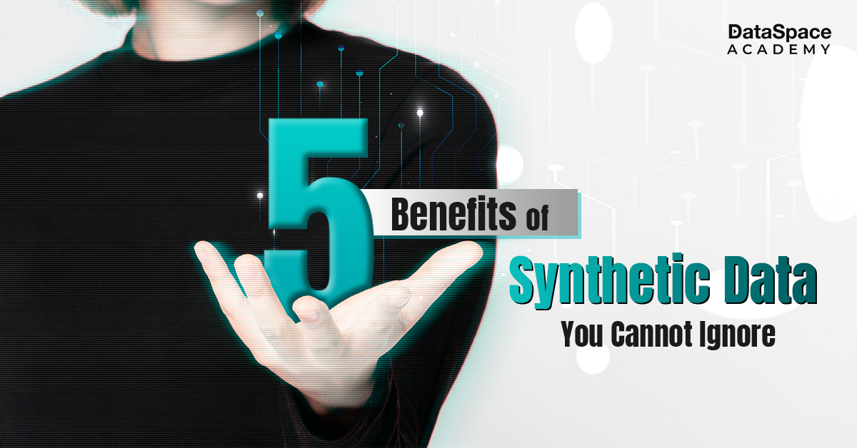 5 Benefits of Synthetic Data You Cannot Ignore